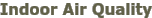 Indoor Air Quality Indoor Air Quality